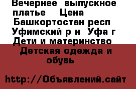 Вечернее (выпускное) платье  › Цена ­ 2 500 - Башкортостан респ., Уфимский р-н, Уфа г. Дети и материнство » Детская одежда и обувь   